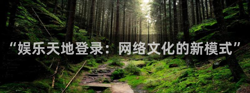 优游国际官网客服电话：“娱乐天地登录：网络文化的新模式”