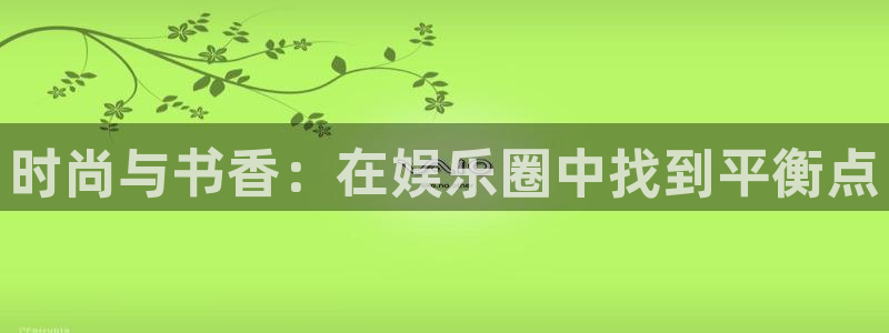 优游国际官网：时尚与书香：在娱乐圈中找到平衡点
