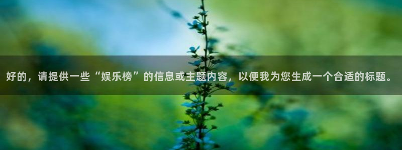 优游国际官网客服电话：好的，请提供一些“娱乐榜”的信息或主题内容，以便我为您生成一个合适的标题。