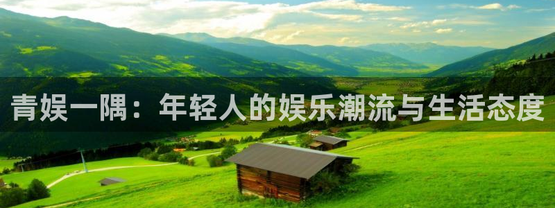 优游国际官网：青娱一隅：年轻人的娱乐潮流与生活态度